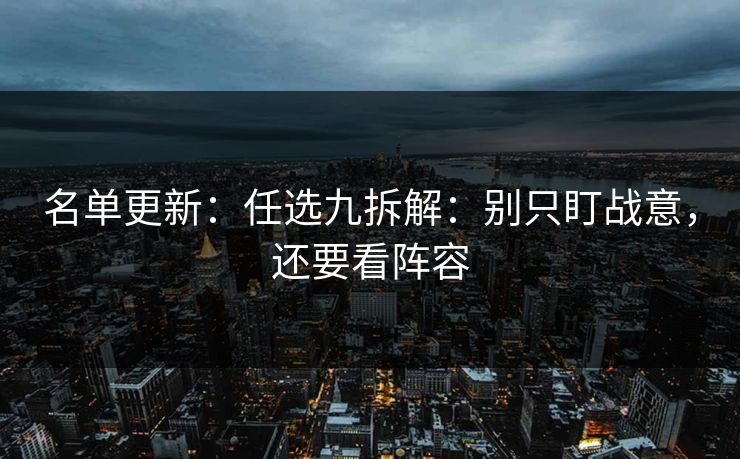 名单更新：任选九拆解：别只盯战意，还要看阵容