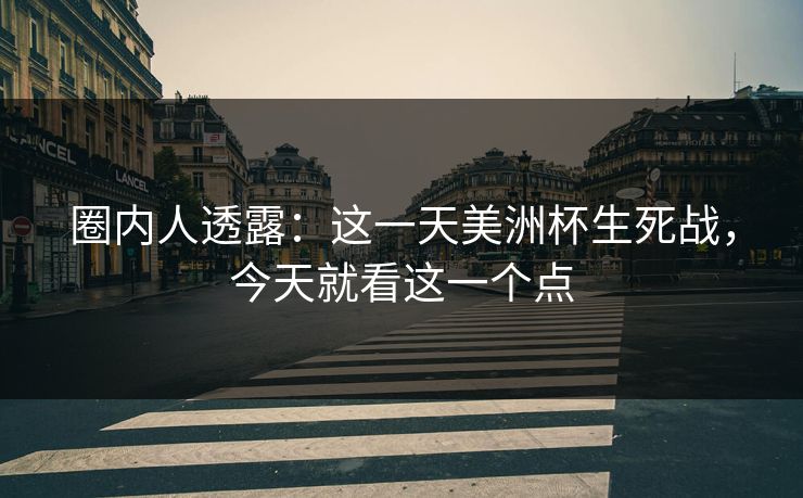 圈内人透露：这一天美洲杯生死战，今天就看这一个点