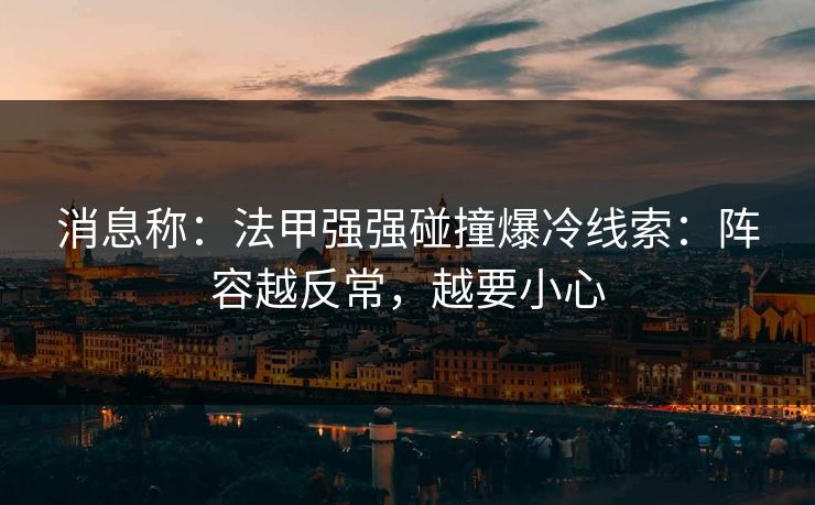消息称：法甲强强碰撞爆冷线索：阵容越反常，越要小心