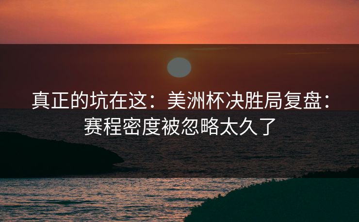 真正的坑在这：美洲杯决胜局复盘：赛程密度被忽略太久了