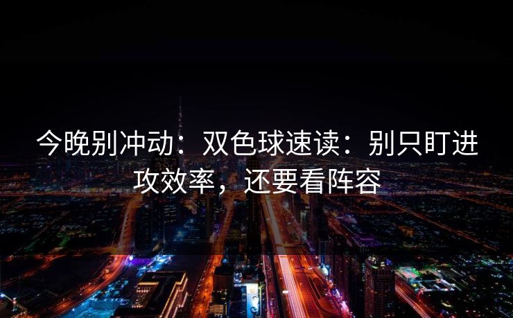 今晚别冲动：双色球速读：别只盯进攻效率，还要看阵容