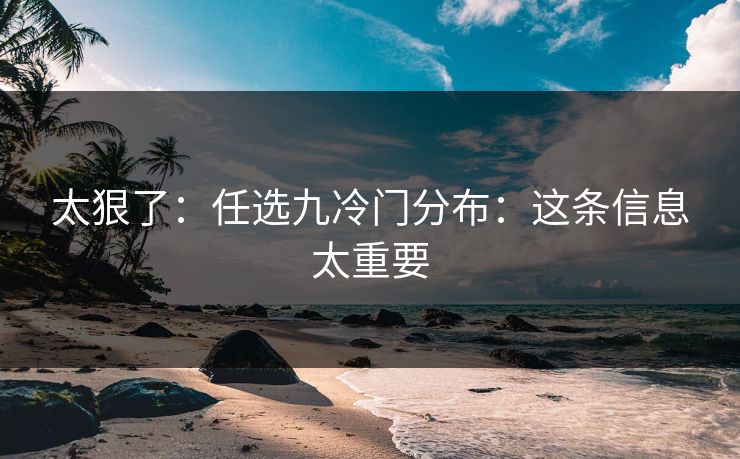 太狠了：任选九冷门分布：这条信息太重要