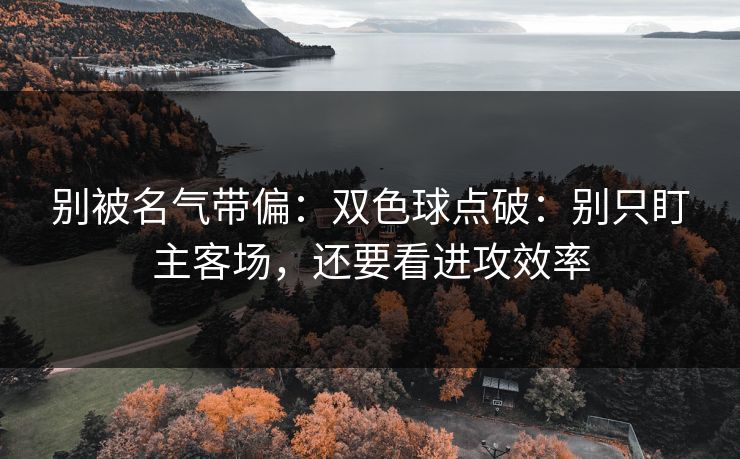 别被名气带偏：双色球点破：别只盯主客场，还要看进攻效率