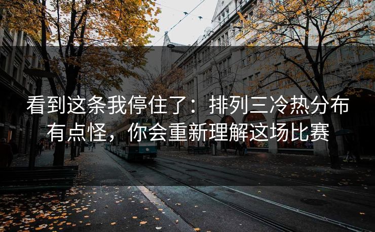 看到这条我停住了：排列三冷热分布有点怪，你会重新理解这场比赛