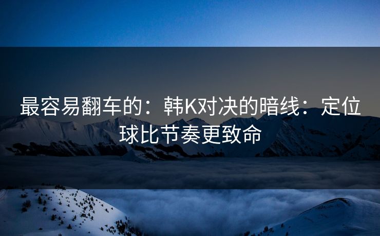 最容易翻车的：韩K对决的暗线：定位球比节奏更致命
