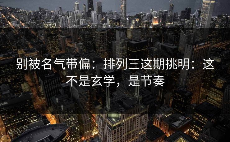 别被名气带偏：排列三这期挑明：这不是玄学，是节奏