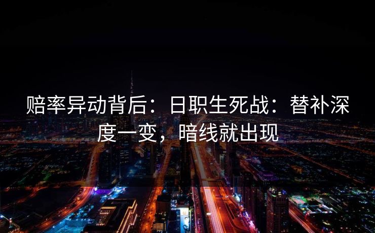 赔率异动背后：日职生死战：替补深度一变，暗线就出现