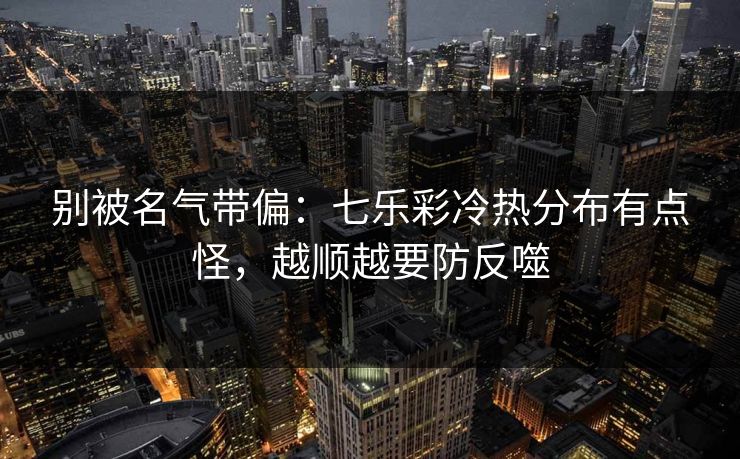 别被名气带偏：七乐彩冷热分布有点怪，越顺越要防反噬