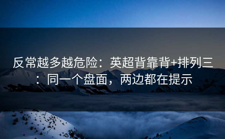 反常越多越危险：英超背靠背+排列三：同一个盘面，两边都在提示
