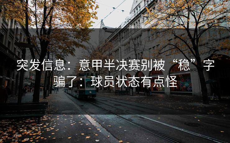 突发信息:意甲半决赛别被“稳”字骗了:球员状态有点怪 突发信息:意甲半决赛别被“稳”字骗了:球员状态有点怪