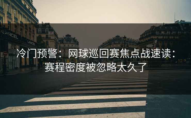 冷门预警:网球巡回赛焦点战速读:赛程密度被忽略太久了 冷门预警:网球巡回赛焦点战速读:赛程密度被忽略太久了
