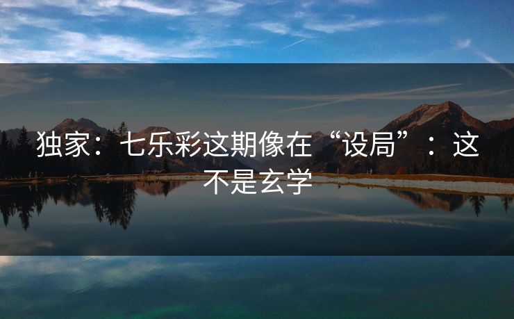 独家:七乐彩这期像在“设局”:这不是玄学 独家:七乐彩这期像在“设局”:这不是玄学