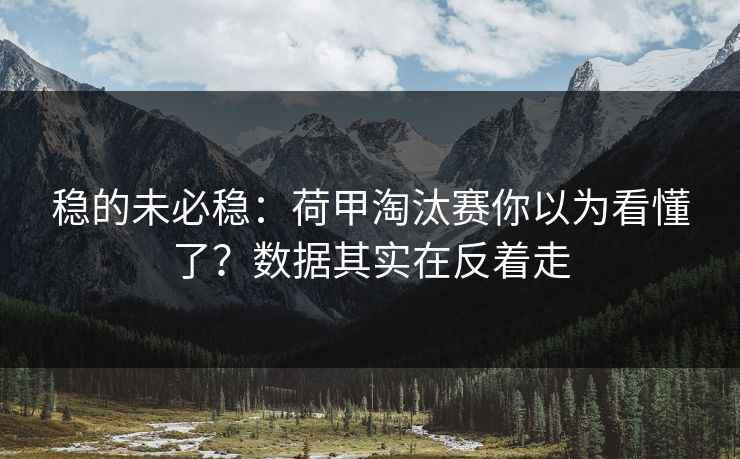 稳的未必稳:荷甲淘汰赛你以为看懂了?数据其实在反着走 稳的未必稳:荷甲淘汰赛你以为看懂了?数据其实在反着走