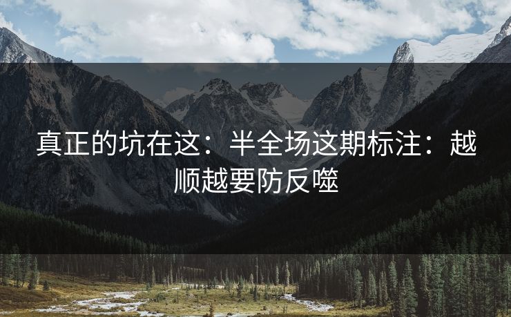 真正的坑在这：半全场这期标注：越顺越要防反噬